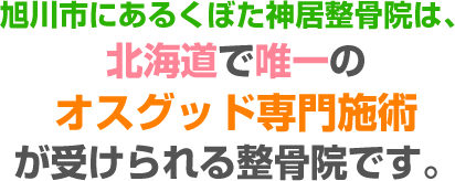 旭川市にあるくぼた神居整骨院は、北海道で唯一のオスグッド専門施術が受けられる整骨院です。